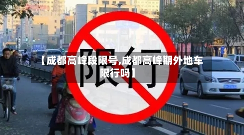 【成都高峰段限号,成都高峰期外地车限行吗】