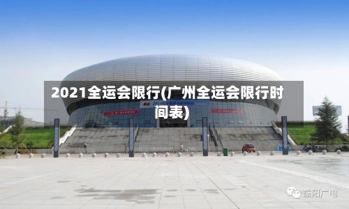 2021全运会限行(广州全运会限行时间表)-第2张图片