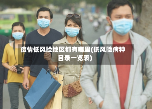 疫情低风险地区都有哪里(低风险病种目录一览表)-第2张图片
