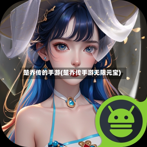 楚乔传的手游(楚乔传手游无限元宝)