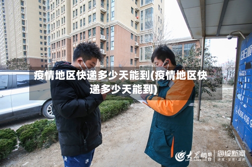 疫情地区快递多少天能到(疫情地区快递多少天能到)-第3张图片