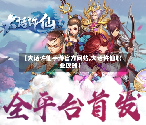 【大话许仙手游官方网站,大话许仙职业攻略】