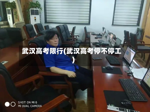 武汉高考限行(武汉高考停不停工)-第2张图片