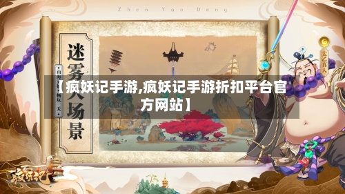 【疯妖记手游,疯妖记手游折扣平台官方网站】