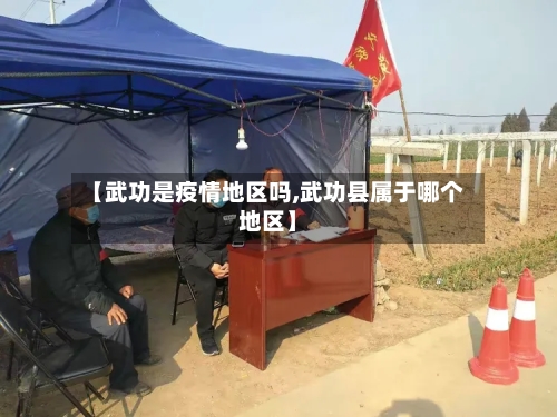 【武功是疫情地区吗,武功县属于哪个地区】