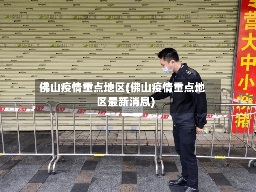 佛山疫情重点地区(佛山疫情重点地区最新消息)