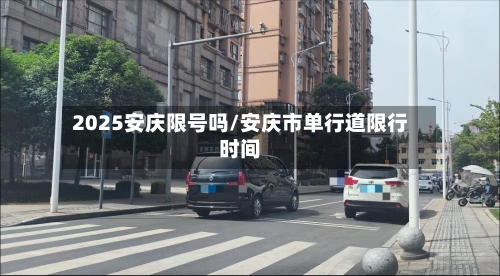 2025安庆限号吗/安庆市单行道限行时间-第2张图片