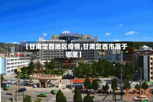 【甘肃定西地区疫情,甘肃定西市属于哪里】
