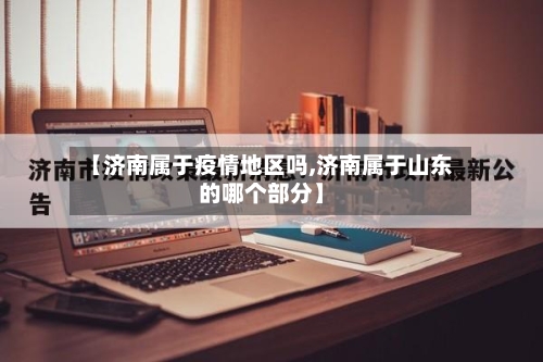 【济南属于疫情地区吗,济南属于山东的哪个部分】