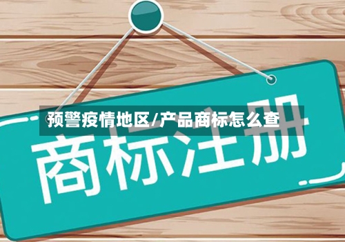 预警疫情地区/产品商标怎么查