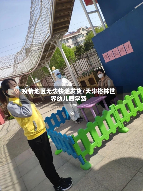 疫情地区无法快递发货/天津格林世界幼儿园学费-第2张图片