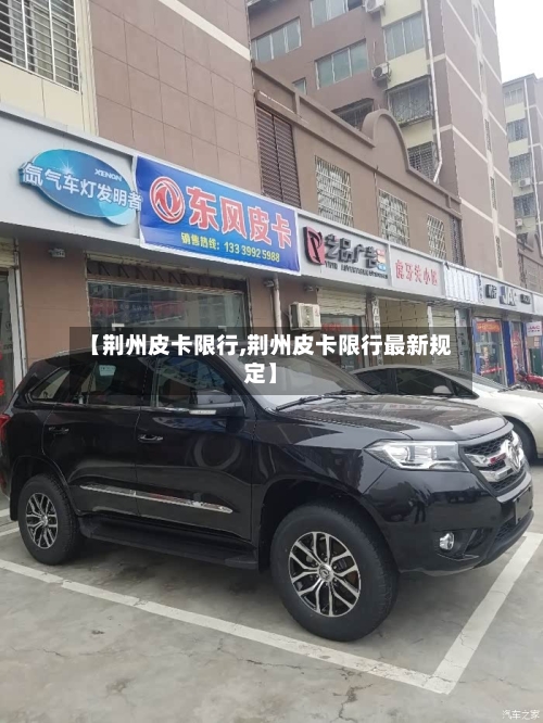 【荆州皮卡限行,荆州皮卡限行最新规定】-第2张图片