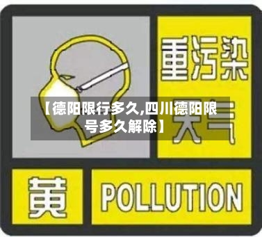 【德阳限行多久,四川德阳限号多久解除】-第2张图片